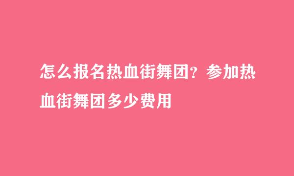 怎么报名热血街舞团？参加热血街舞团多少费用