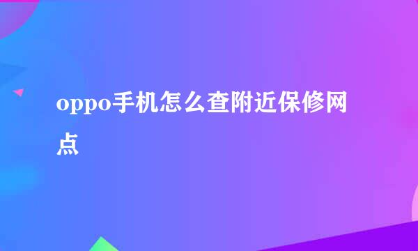 oppo手机怎么查附近保修网点