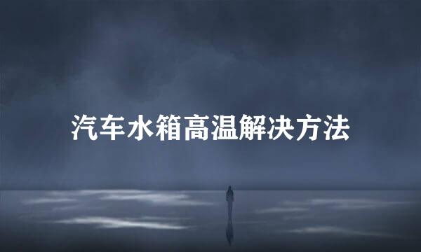 汽车水箱高温解决方法