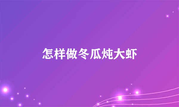怎样做冬瓜炖大虾