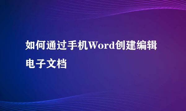 如何通过手机Word创建编辑电子文档