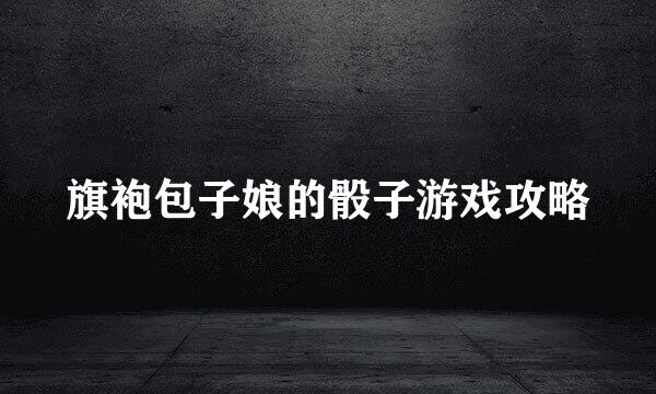 旗袍包子娘的骰子游戏攻略
