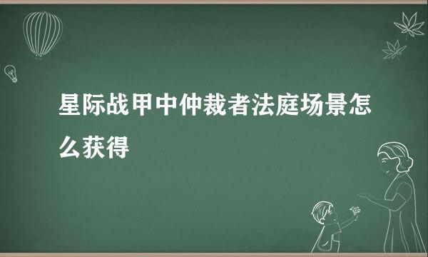 星际战甲中仲裁者法庭场景怎么获得
