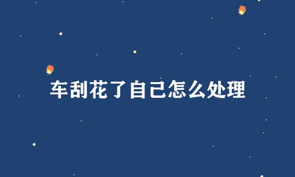 车刮花了自己怎么处理