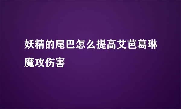 妖精的尾巴怎么提高艾芭葛琳魔攻伤害