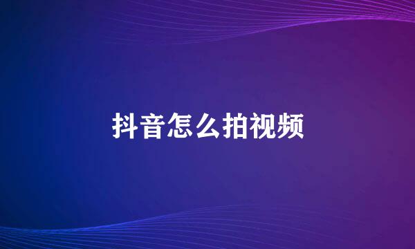 抖音怎么拍视频