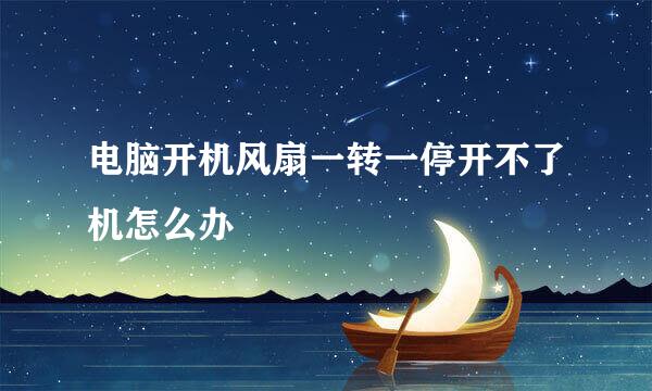 电脑开机风扇一转一停开不了机怎么办
