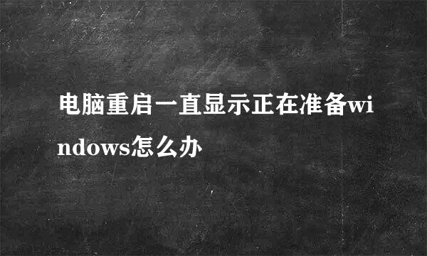 电脑重启一直显示正在准备windows怎么办