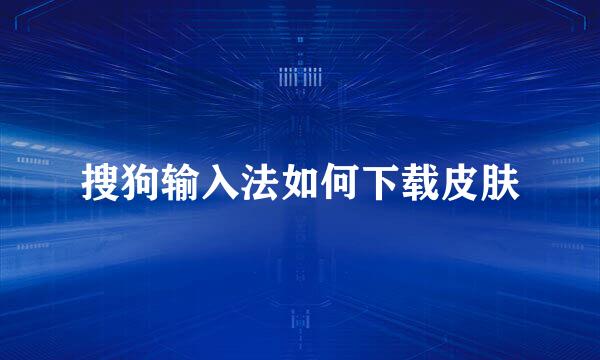 搜狗输入法如何下载皮肤