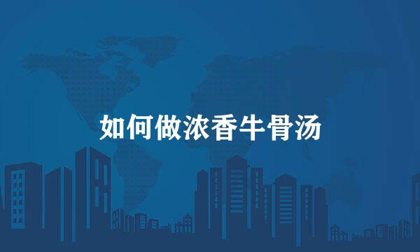 如何做浓香牛骨汤