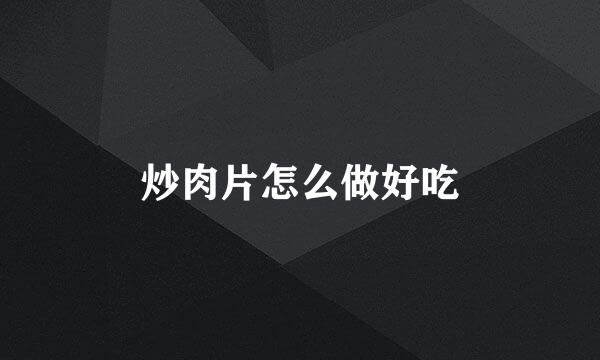 炒肉片怎么做好吃