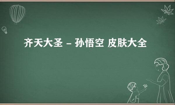 齐天大圣 - 孙悟空 皮肤大全