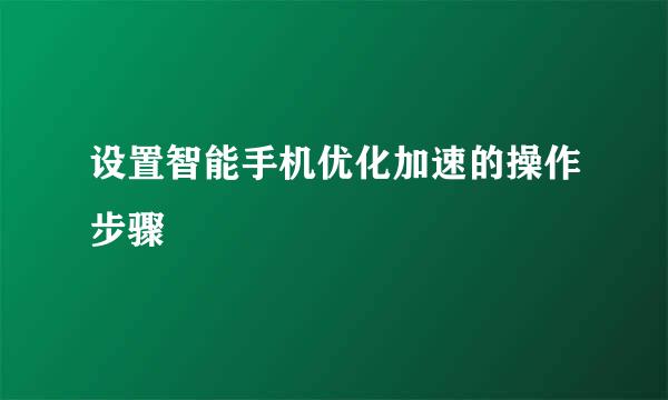 设置智能手机优化加速的操作步骤