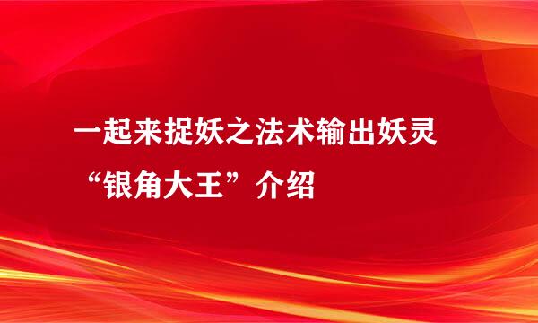 一起来捉妖之法术输出妖灵 “银角大王”介绍