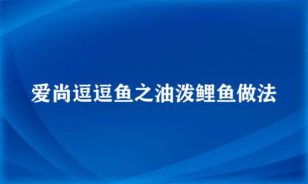 爱尚逗逗鱼之油泼鲤鱼做法