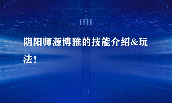阴阳师源博雅的技能介绍&玩法!