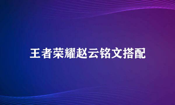 王者荣耀赵云铭文搭配