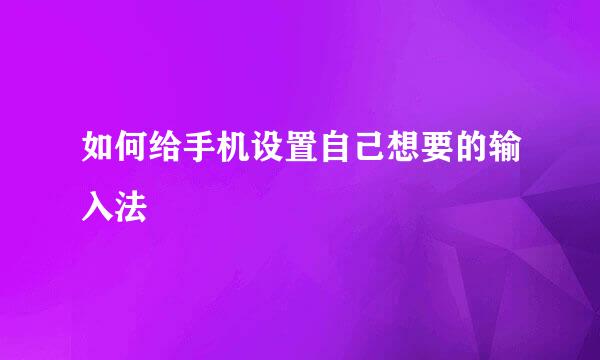 如何给手机设置自己想要的输入法