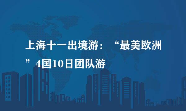 上海十一出境游：“最美欧洲”4国10日团队游