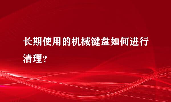 长期使用的机械键盘如何进行清理?
