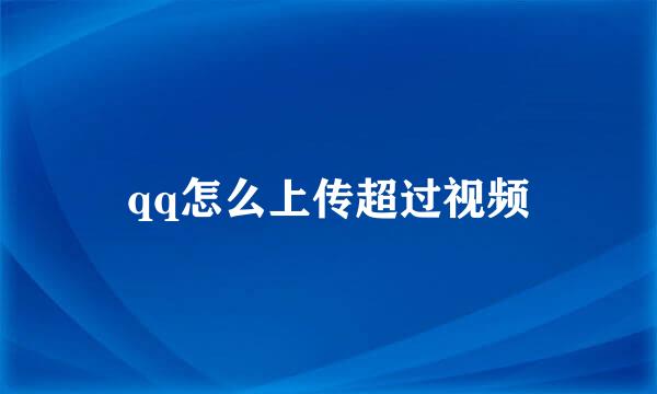 qq怎么上传超过视频