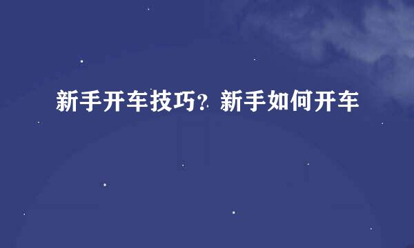 新手开车技巧？新手如何开车