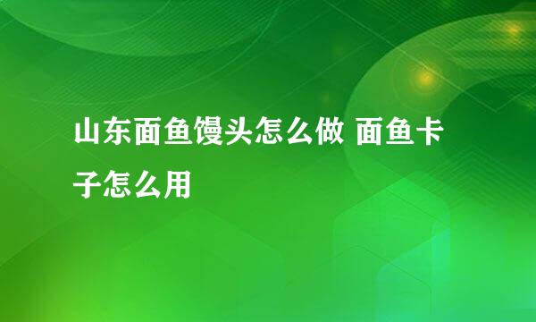 山东面鱼馒头怎么做 面鱼卡子怎么用