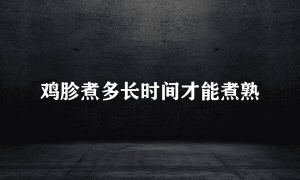 鸡胗煮多长时间才能煮熟