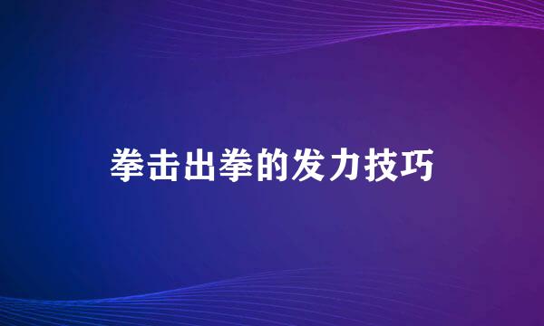 拳击出拳的发力技巧