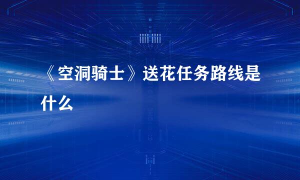 《空洞骑士》送花任务路线是什么