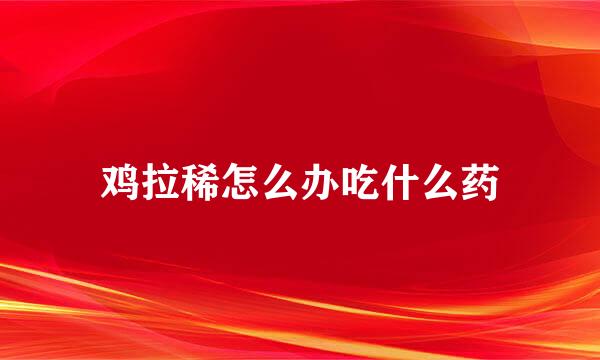 鸡拉稀怎么办吃什么药