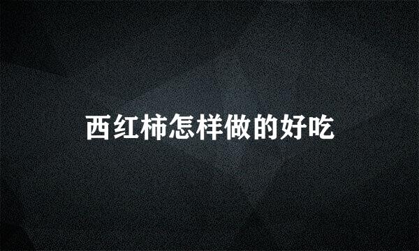 西红柿怎样做的好吃