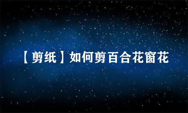 【剪纸】如何剪百合花窗花
