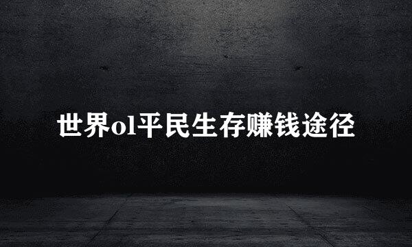 世界ol平民生存赚钱途径