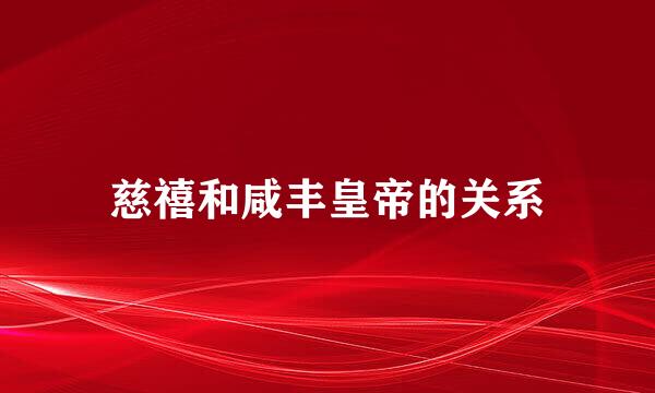 慈禧和咸丰皇帝的关系
