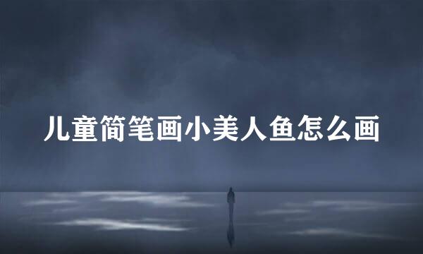 儿童简笔画小美人鱼怎么画