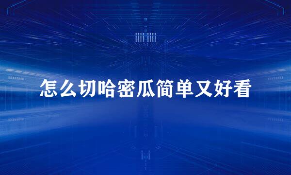 怎么切哈密瓜简单又好看