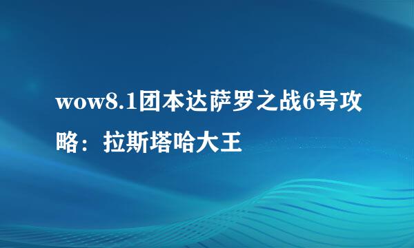 wow8.1团本达萨罗之战6号攻略:拉斯塔哈大王