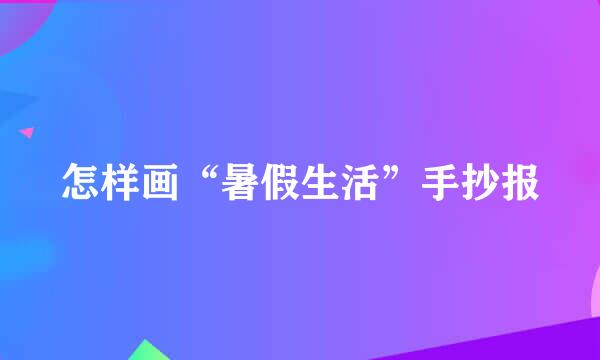 怎样画“暑假生活”手抄报