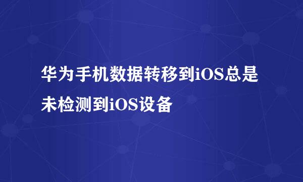 华为手机数据转移到iOS总是未检测到iOS设备