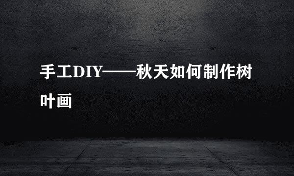 手工DIY——秋天如何制作树叶画
