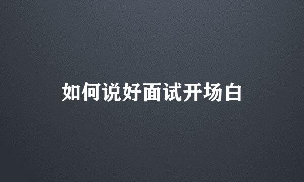 如何说好面试开场白