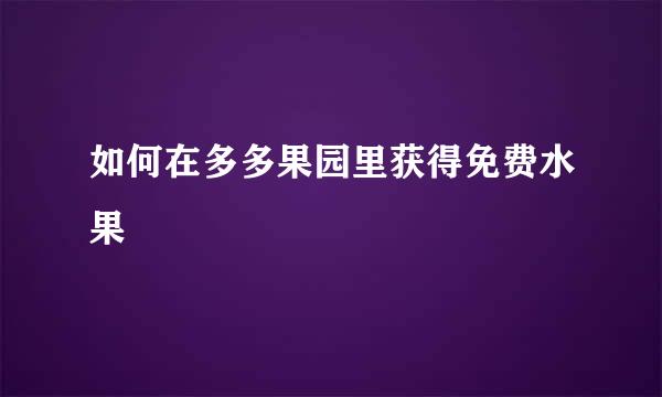 如何在多多果园里获得免费水果