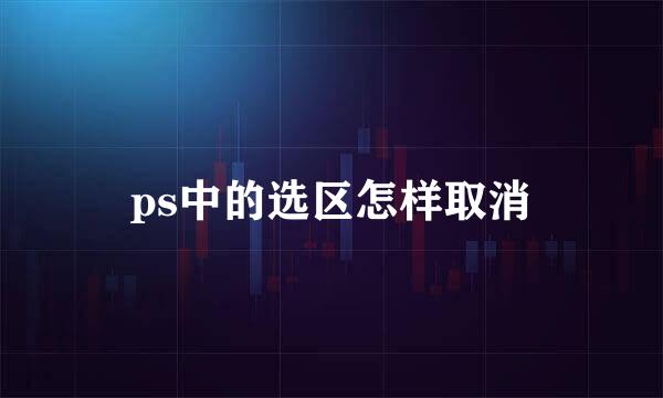 ps中的选区怎样取消