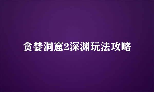 贪婪洞窟2深渊玩法攻略