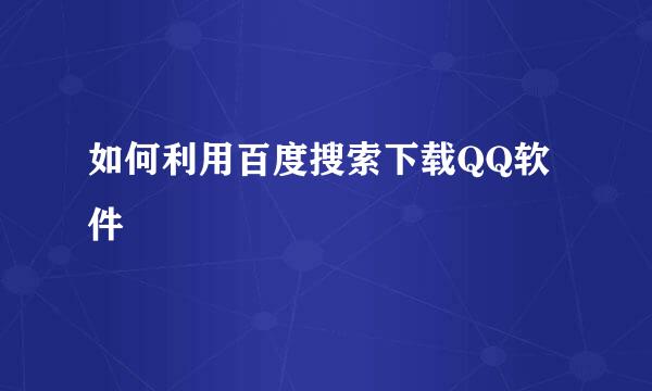 如何利用百度搜索下载QQ软件