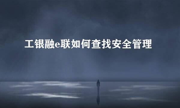 工银融e联如何查找安全管理