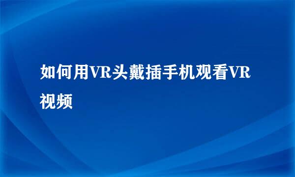 如何用VR头戴插手机观看VR视频