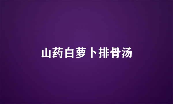 山药白萝卜排骨汤