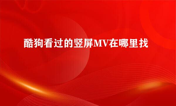 酷狗看过的竖屏MV在哪里找